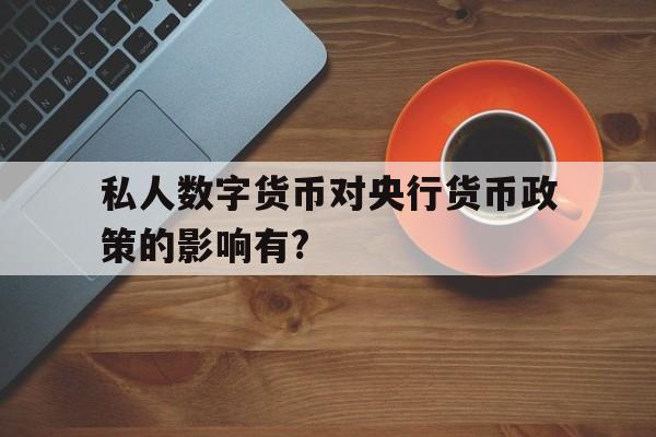 私人数字货币对央行货币政策的影响有?_私人数字货币对央行货币政策的影响有哪些