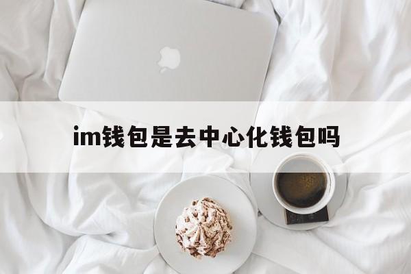 im钱包是去中心化钱包吗_im钱包官网tokenim