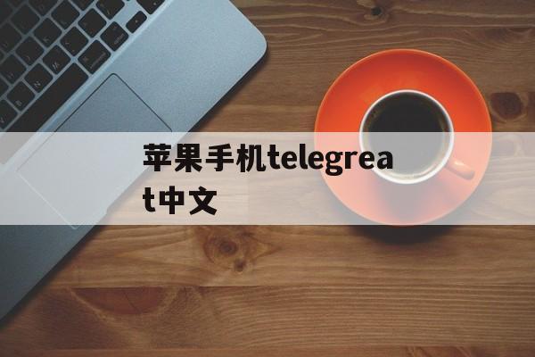 苹果手机telegreat中文_苹果手机telegreat中文怎么设置2022