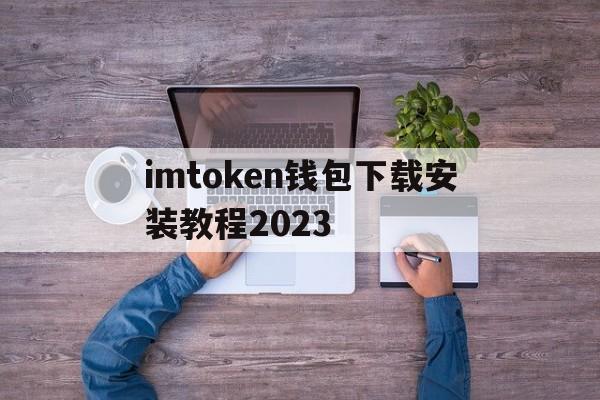 关于imtoken钱包下载安装教程2023的信息