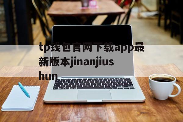 关于tp钱包官网下载app最新版本jinanjiushun的信息