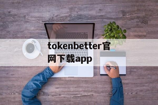 包含tokenbetter官网下载app的词条