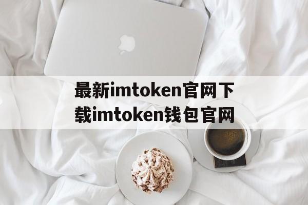 最新imtoken官网下载imtoken钱包官网的简单介绍