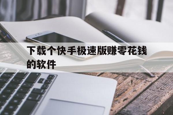 下载个快手极速版赚零花钱的软件_下载2020快手极速版app赚钱