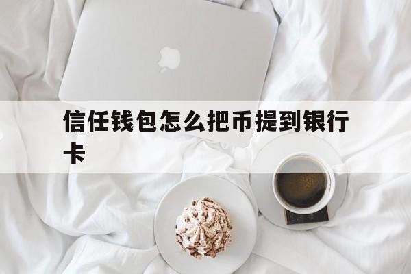 信任钱包怎么把币提到银行卡_信任钱包怎么把币提到银行卡里面