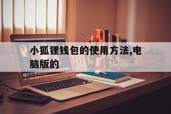 关于小狐狸钱包的使用方法,电脑版的的信息