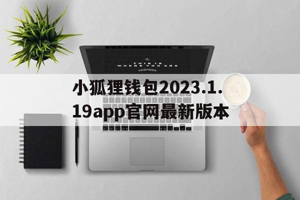 关于小狐狸钱包2023.1.19app官网最新版本的信息