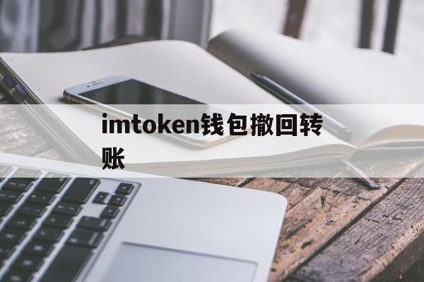 imtoken钱包撤回转账_imtoken转错了怎么解决