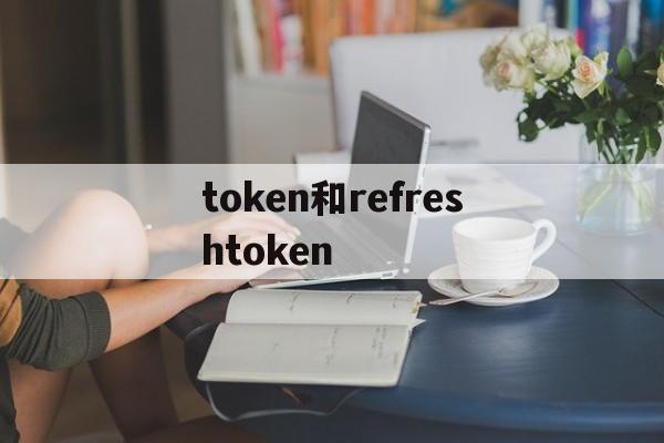 关于token和refreshtoken的信息