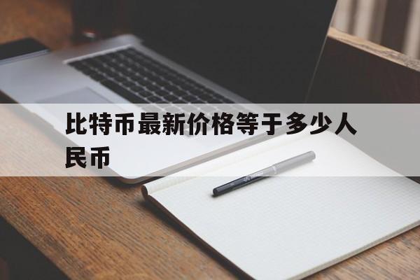 比特币最新价格等于多少人民币_比特币最新价格等于多少人民币汇率