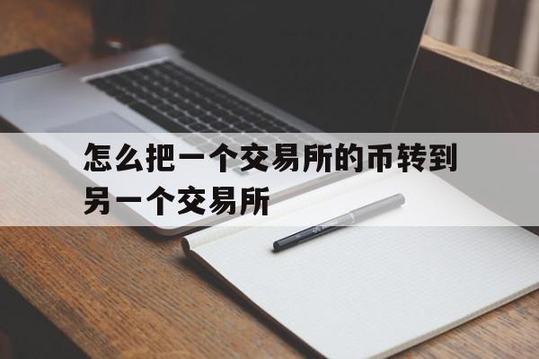 怎么把一个交易所的币转到另一个交易所_怎么把一个交易所的币转到另一个交易所里