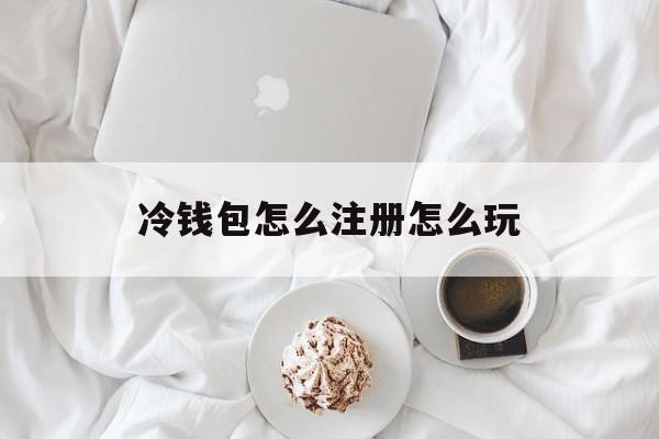 冷钱包怎么注册怎么玩的简单介绍