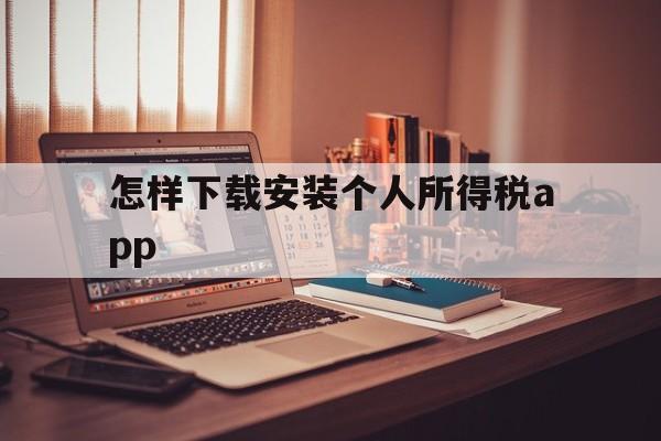 怎样下载安装个人所得税app_怎么下载个人所得税app并安装