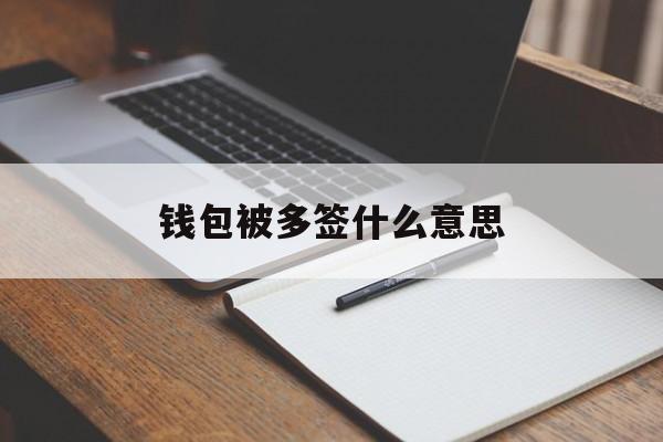 钱包被多签什么意思_钱包被动过会留手印吗