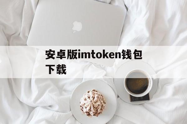 安卓版imtoken钱包下载_下载imtoken钱包20钱包