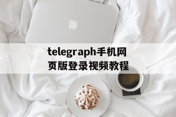 telegraph手机网页版登录视频教程的简单介绍