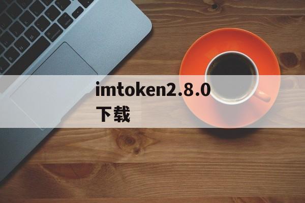 imtoken2.8.0下载_imtoken 20 官方下载