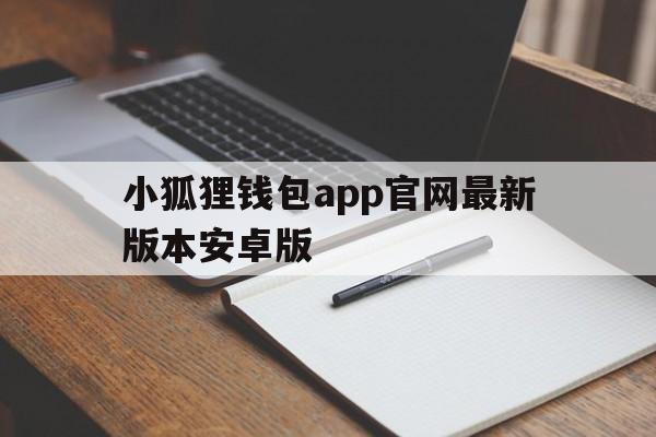 小狐狸钱包app官网最新版本安卓版的简单介绍