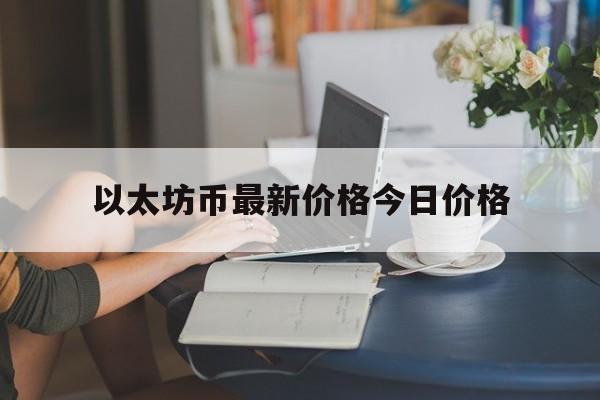 以太坊币最新价格今日价格_以太坊币最新价格今日价格行情