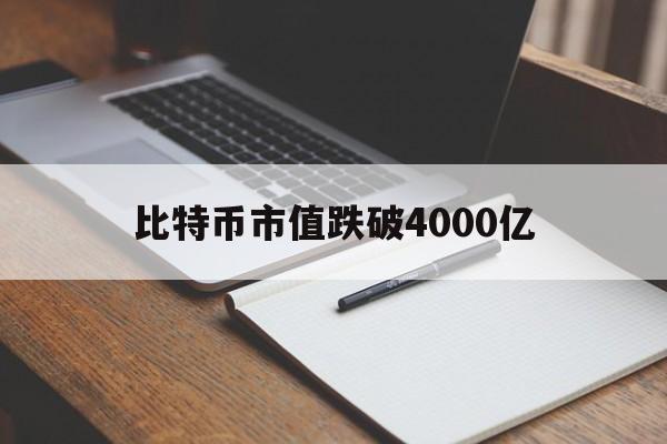 比特币市值跌破4000亿_比特币市值跌破4000亿是真的吗