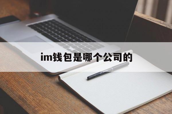 im钱包是哪个公司的_im钱包什么时候出来的