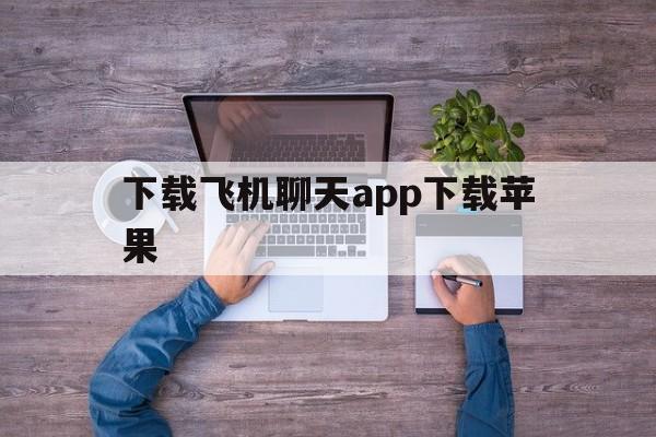 下载飞机聊天app下载苹果_下载飞机聊天app下载苹果手机