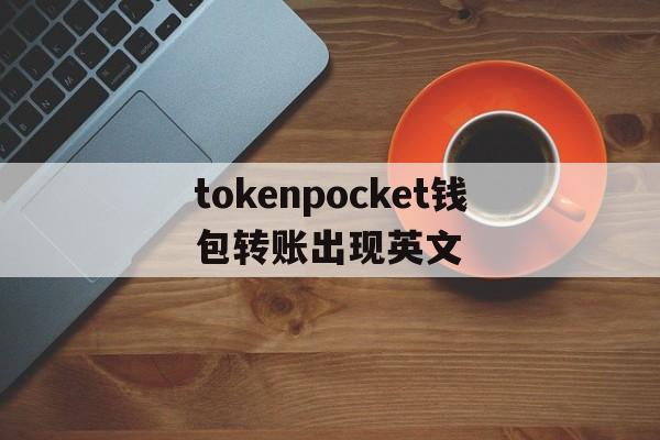 tokenpocket钱包转账出现英文_tokenpocket钱包转账没成功如何取消