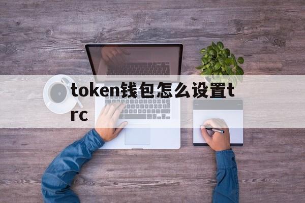 token钱包怎么设置trc_imtoken钱包怎么用trc20