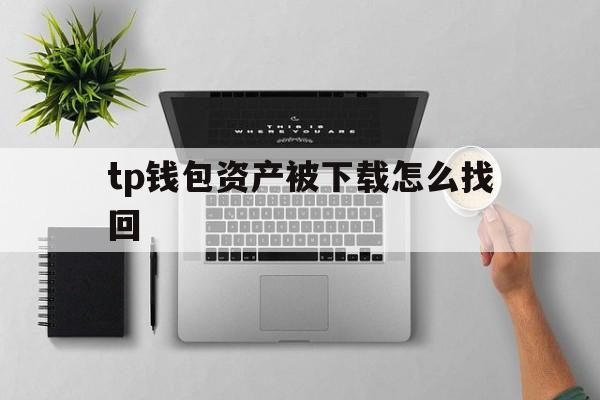 tp钱包资产被下载怎么找回的简单介绍