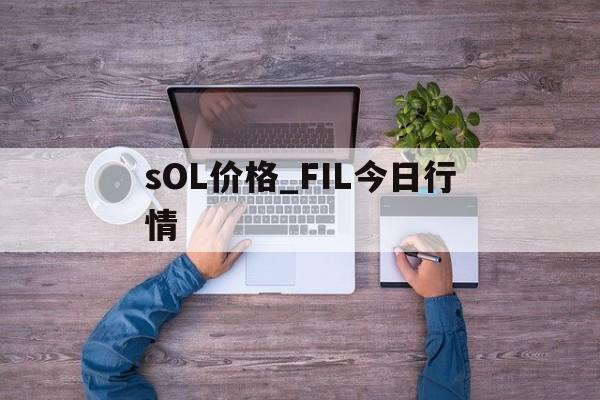 sOL价格_FIL今日行情的简单介绍