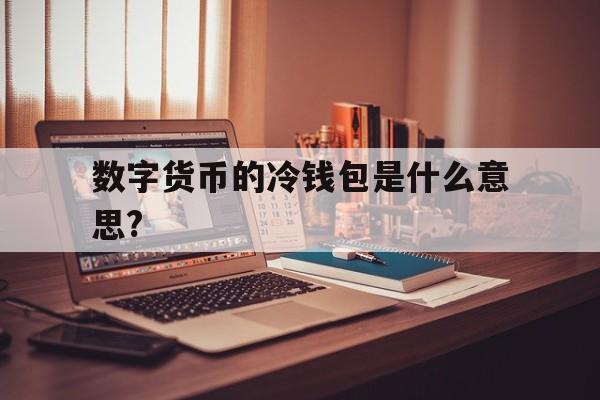 关于数字货币的冷钱包是什么意思?的信息