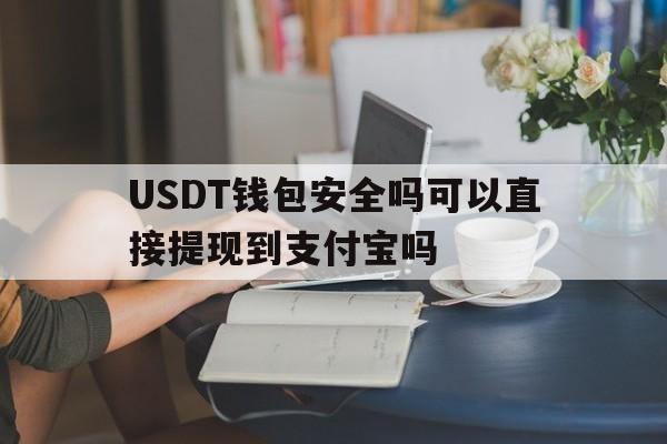 USDT钱包安全吗可以直接提现到支付宝吗的简单介绍