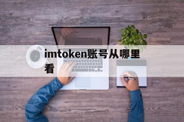 imtoken账号从哪里看_imtoken钱包怎么查看记录