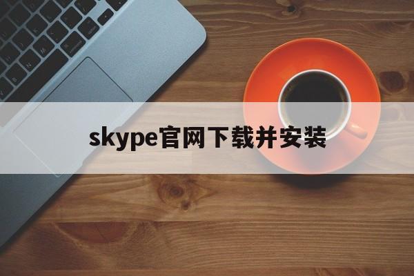 skype官网下载并安装_skype官网下载手机版下载