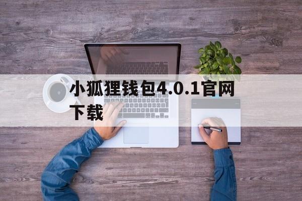 包含小狐狸钱包4.0.1官网下载的词条