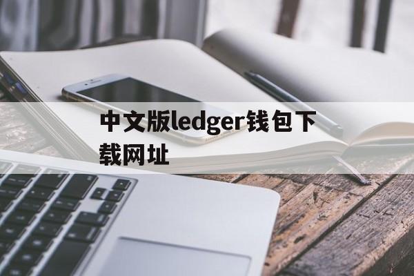 中文版ledger钱包下载网址_ledger nano s钱包下载