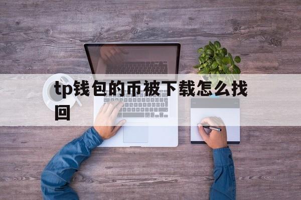 tp钱包的币被下载怎么找回的简单介绍