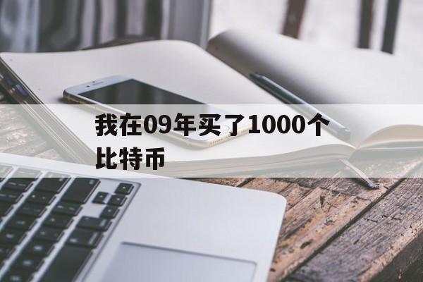 我在09年买了1000个比特币_我在09年买了1000个比特币到19年取出有多少钱