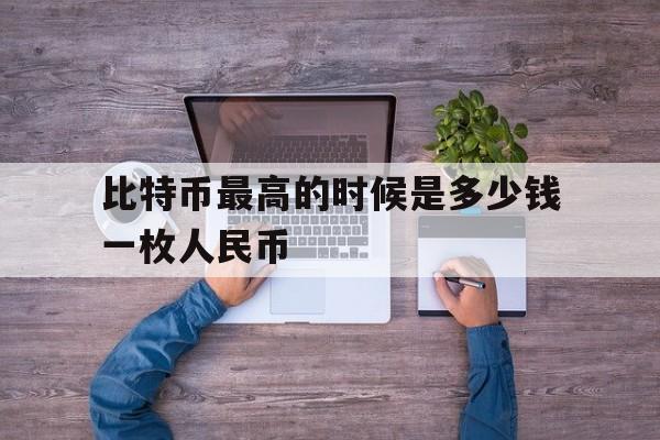 关于比特币最高的时候是多少钱一枚人民币的信息