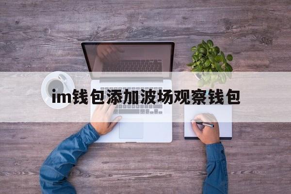 im钱包添加波场观察钱包_imtoken钱包怎么添加波场的usdt