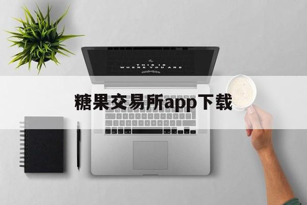 糖果交易所app下载_糖果交易所怎么打不开了