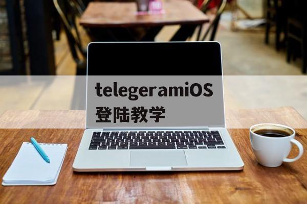 telegeramiOS登陆教学_telegram怎么登陆进去2021