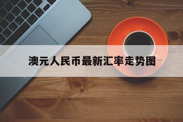 澳元人民币最新汇率走势图_澳元人民币最新汇率走势图表分析