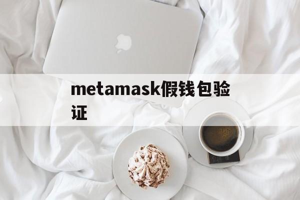 metamask假钱包验证_metamask钱包下载手机版