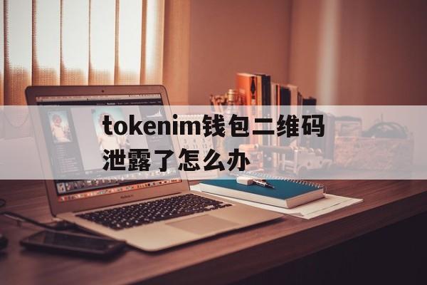 tokenim钱包二维码泄露了怎么办的简单介绍