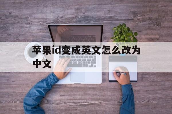 苹果id变成英文怎么改为中文_苹果手机的id变成了英文怎么调成中文