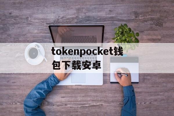 tokenpocket钱包下载安卓_tokenpocket钱包下载165