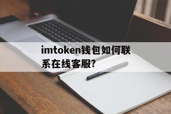 关于imtoken钱包如何联系在线客服?的信息