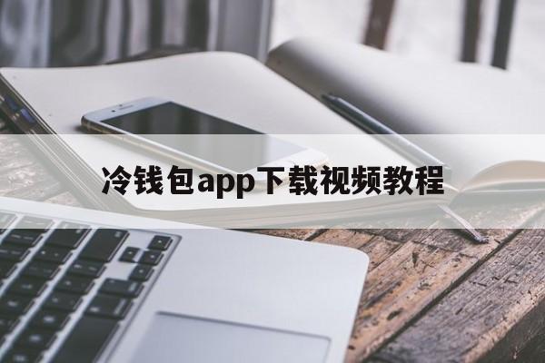 关于冷钱包app下载视频教程的信息