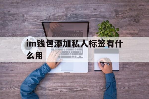 im钱包添加私人标签有什么用的简单介绍